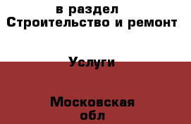  в раздел : Строительство и ремонт » Услуги . Московская обл.,Долгопрудный г.